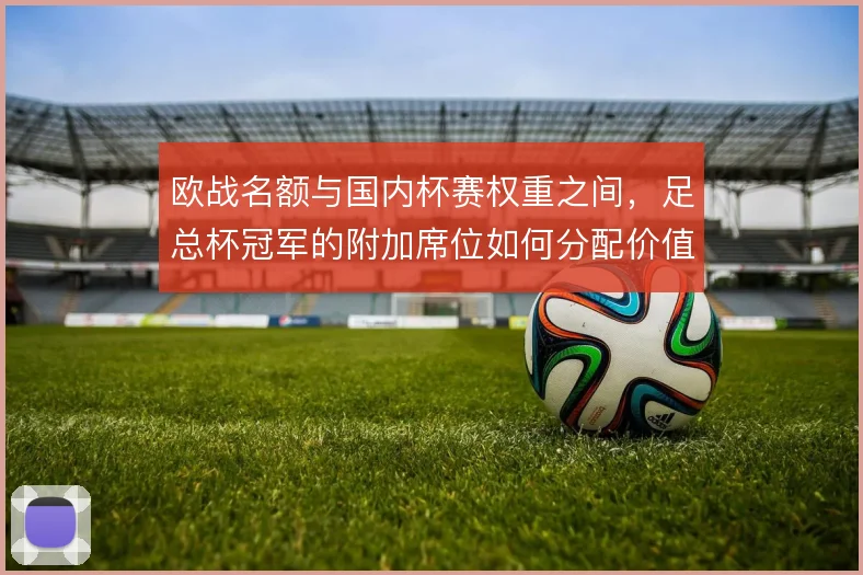 欧战名额与国内杯赛权重之间,足总杯冠军的附加席位如何分配价值