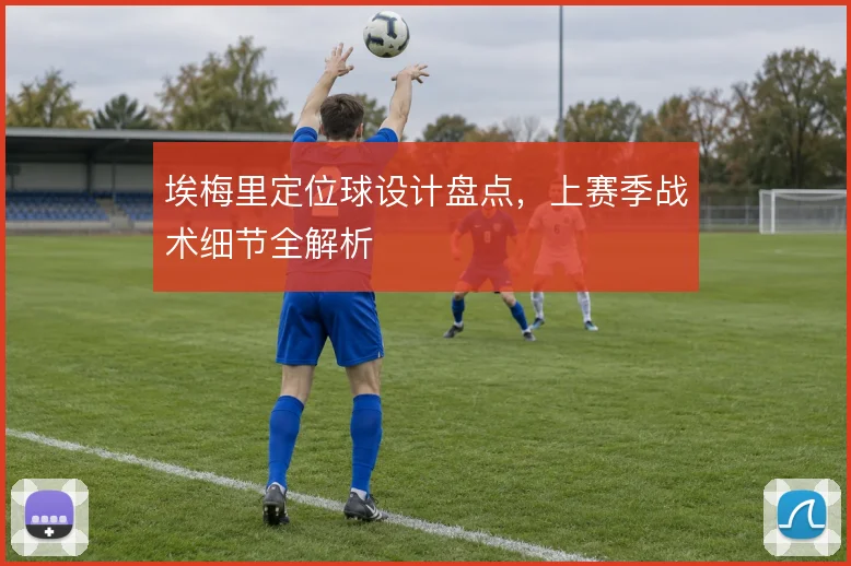 埃梅里定位球设计盘点，上赛季战术细节全解析