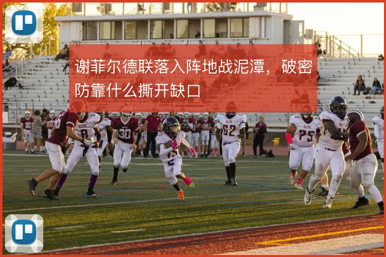 谢菲尔德联落入阵地战泥潭，破密防靠什么撕开缺口
