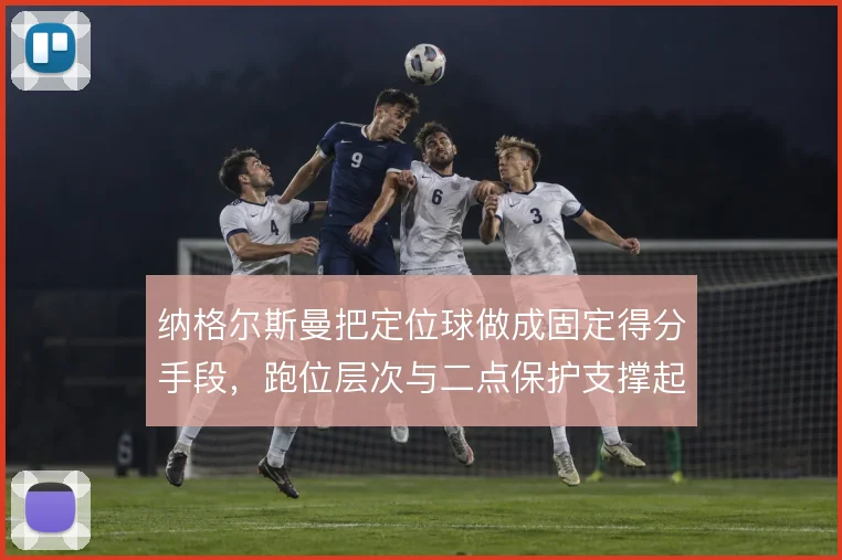 纳格尔斯曼把定位球做成固定得分手段，跑位层次与二点保护支撑起整套设计