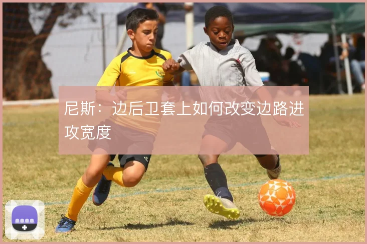 尼斯：边后卫套上如何改变边路进攻宽度