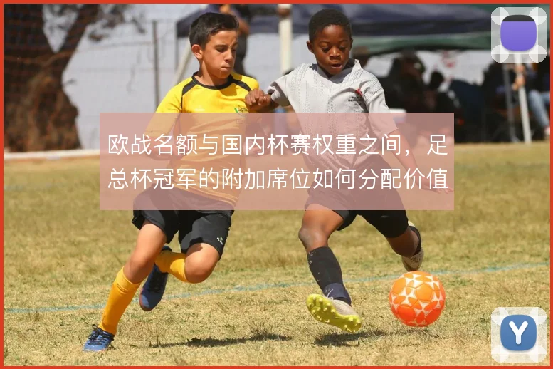欧战名额与国内杯赛权重之间,足总杯冠军的附加席位如何分配价值