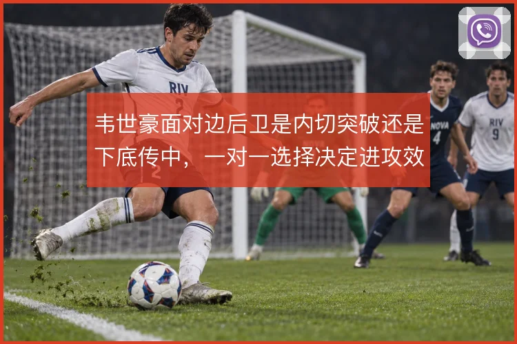 韦世豪面对边后卫是内切突破还是下底传中，一对一选择决定进攻效率