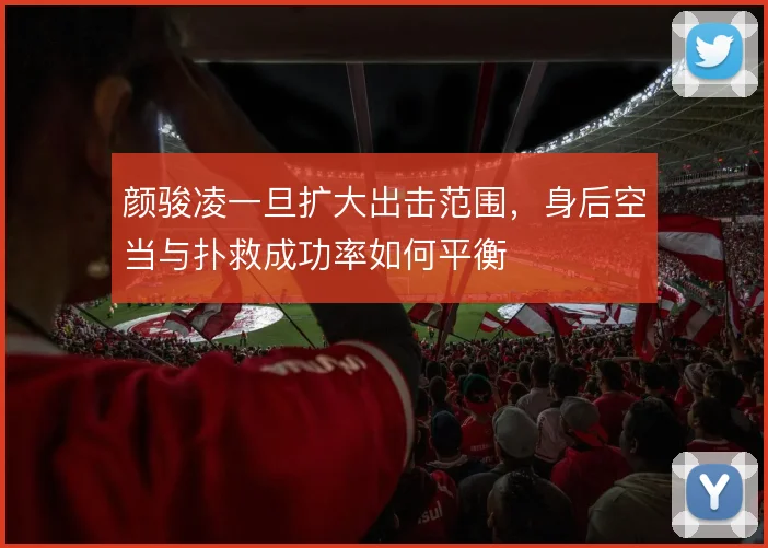 颜骏凌一旦扩大出击范围,身后空当与扑救成功率如何平衡