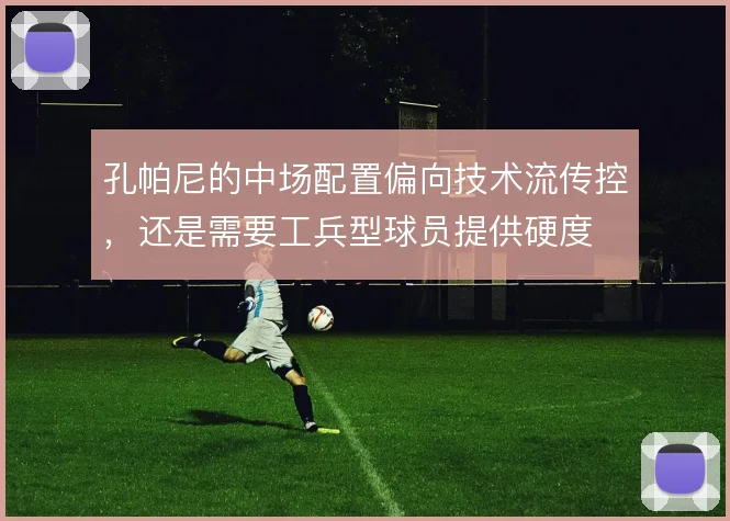 孔帕尼的中场配置偏向技术流传控，还是需要工兵型球员提供硬度