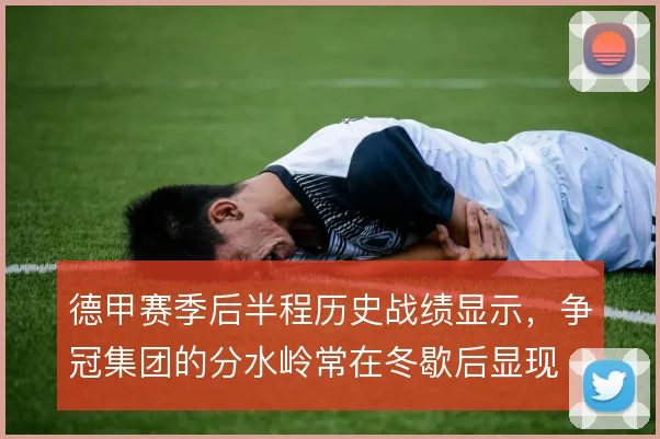 德甲赛季后半程历史战绩显示，争冠集团的分水岭常在冬歇后显现