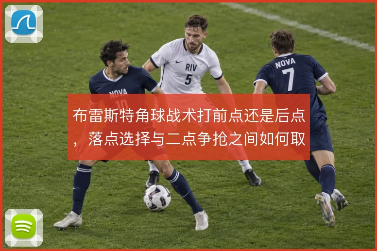 布雷斯特角球战术打前点还是后点，落点选择与二点争抢之间如何取舍