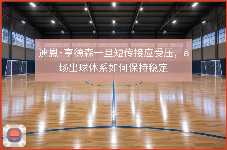 迪恩·亨德森一旦短传接应受压,后场出球体系如何保持稳定