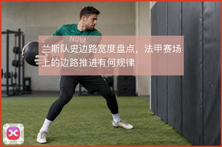 兰斯队史边路宽度盘点，法甲赛场上的边路推进有何规律