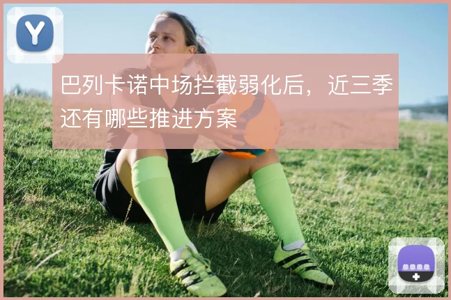 巴列卡诺中场拦截弱化后，近三季还有哪些推进方案