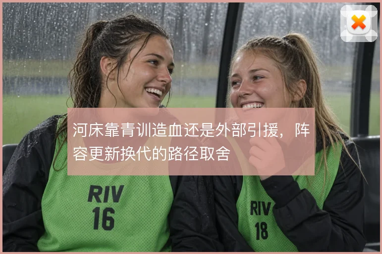 河床靠青训造血还是外部引援,阵容更新换代的路径取舍