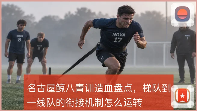 名古屋鲸八青训造血盘点，梯队到一线队的衔接机制怎么运转