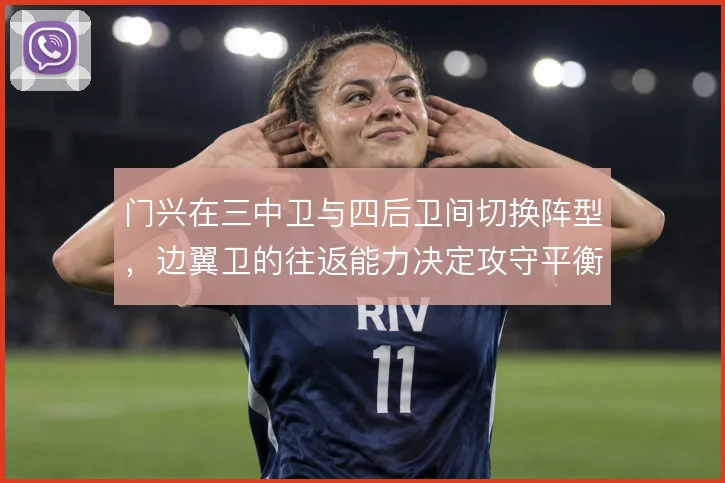 门兴在三中卫与四后卫间切换阵型,边翼卫的往返能力决定攻守平衡