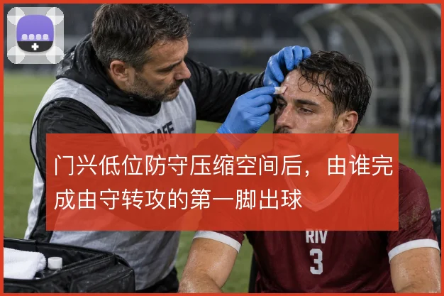 门兴低位防守压缩空间后,由谁完成由守转攻的第一脚出球