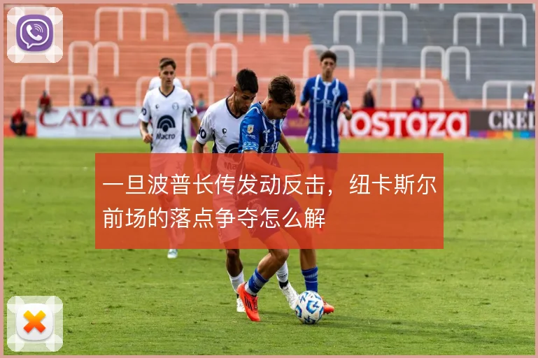 一旦波普长传发动反击，纽卡斯尔前场的落点争夺怎么解