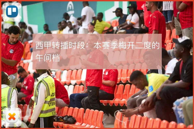 西甲转播时段:本赛季梅开二度的午间档