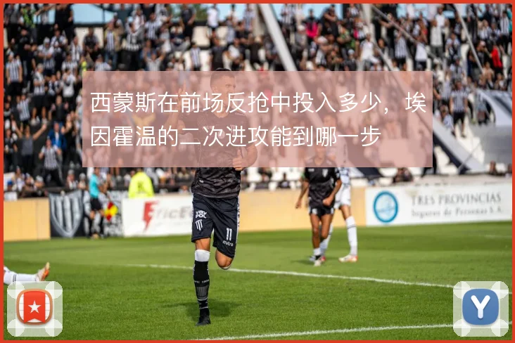 西蒙斯在前场反抢中投入多少,埃因霍温的二次进攻能到哪一步