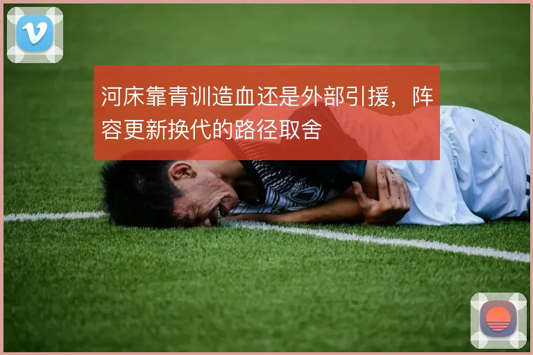 河床靠青训造血还是外部引援,阵容更新换代的路径取舍