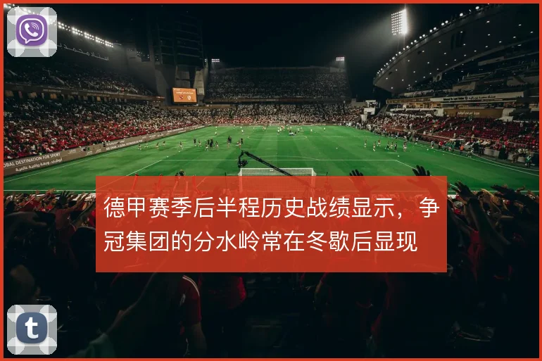 德甲赛季后半程历史战绩显示，争冠集团的分水岭常在冬歇后显现