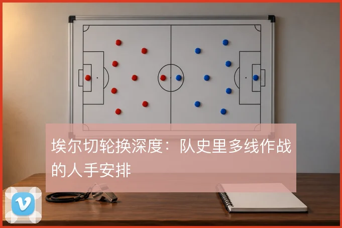 埃尔切轮换深度:队史里多线作战的人手安排