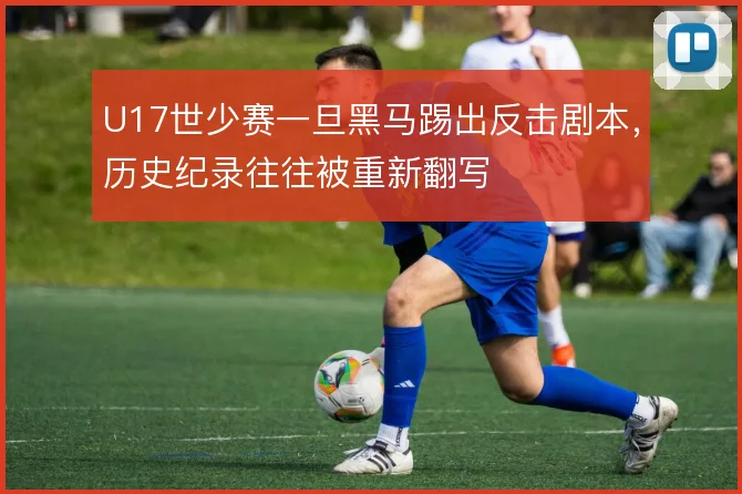 U17世少赛一旦黑马踢出反击剧本，历史纪录往往被重新翻写