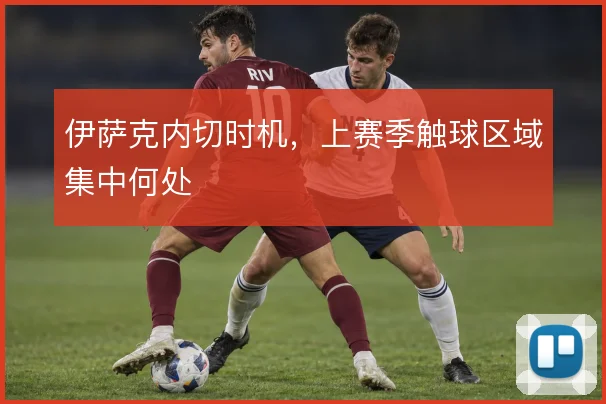 伊萨克内切时机，上赛季触球区域集中何处
