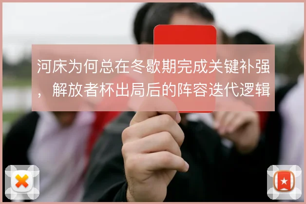河床为何总在冬歇期完成关键补强,解放者杯出局后的阵容迭代逻辑值得探究