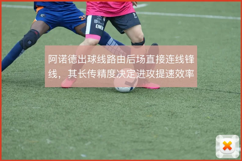阿诺德出球线路由后场直接连线锋线，其长传精度决定进攻提速效率