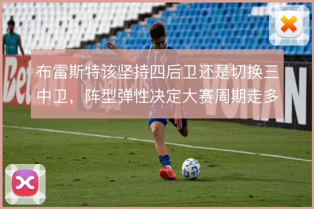 布雷斯特该坚持四后卫还是切换三中卫，阵型弹性决定大赛周期走多远