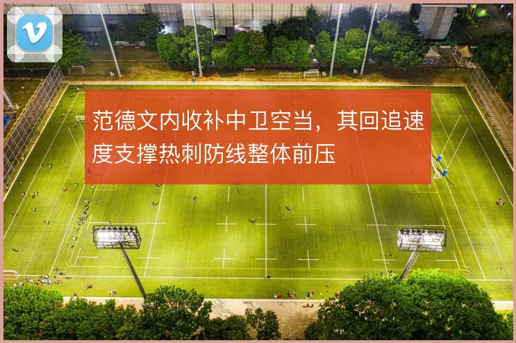 范德文内收补中卫空当，其回追速度支撑热刺防线整体前压