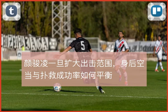 颜骏凌一旦扩大出击范围,身后空当与扑救成功率如何平衡