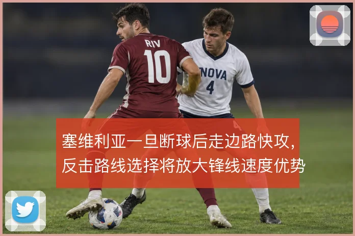 塞维利亚一旦断球后走边路快攻,反击路线选择将放大锋线速度优势