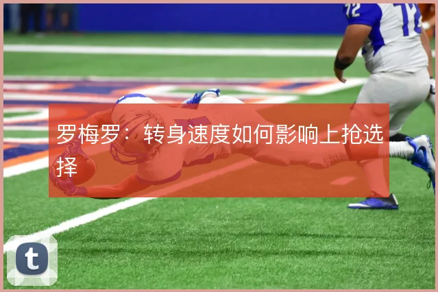 罗梅罗:转身速度如何影响上抢选择