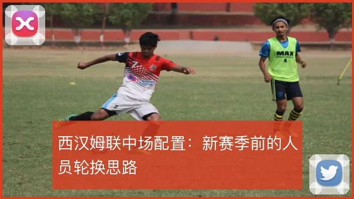 西汉姆联中场配置：新赛季前的人员轮换思路
