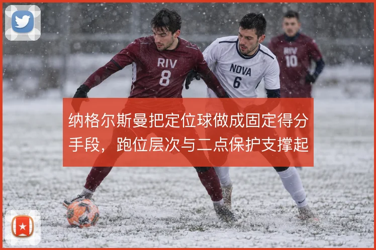 纳格尔斯曼把定位球做成固定得分手段，跑位层次与二点保护支撑起整套设计
