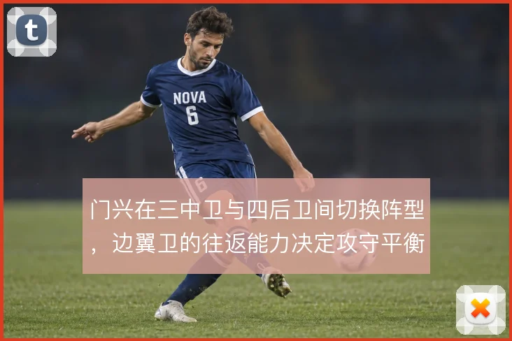 门兴在三中卫与四后卫间切换阵型,边翼卫的往返能力决定攻守平衡