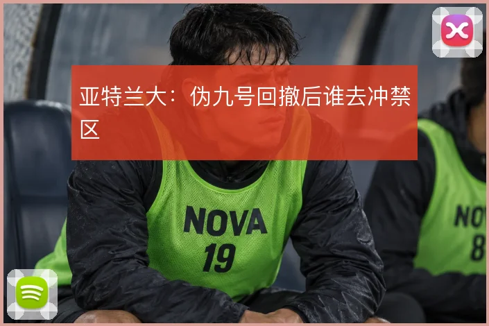 亚特兰大:伪九号回撤后谁去冲禁区