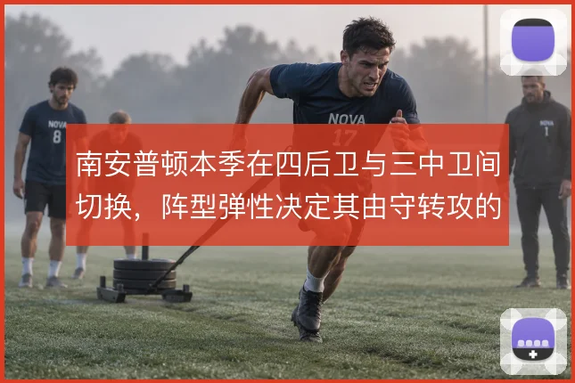 南安普顿本季在四后卫与三中卫间切换,阵型弹性决定其由守转攻的推进质量