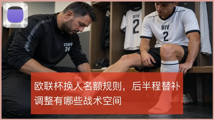 欧联杯换人名额规则,后半程替补调整有哪些战术空间