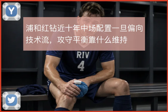浦和红钻近十年中场配置一旦偏向技术流，攻守平衡靠什么维持
