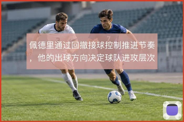 佩德里通过回撤接球控制推进节奏,他的出球方向决定球队进攻层次