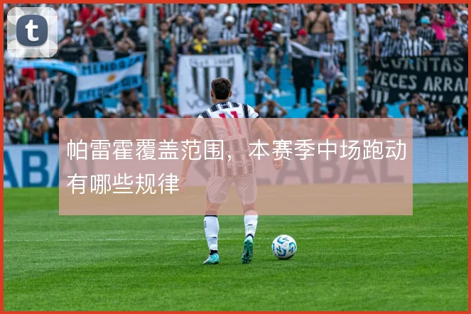帕雷霍覆盖范围，本赛季中场跑动有哪些规律