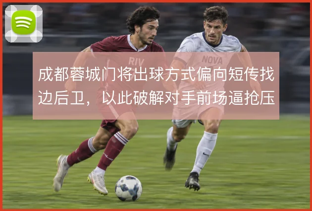 成都蓉城门将出球方式偏向短传找边后卫,以此破解对手前场逼抢压力