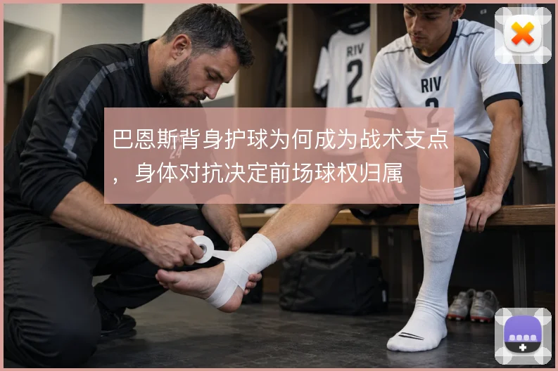 巴恩斯背身护球为何成为战术支点,身体对抗决定前场球权归属