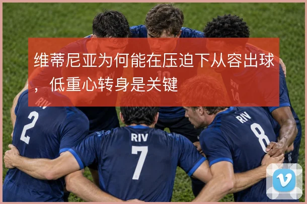 维蒂尼亚为何能在压迫下从容出球，低重心转身是关键