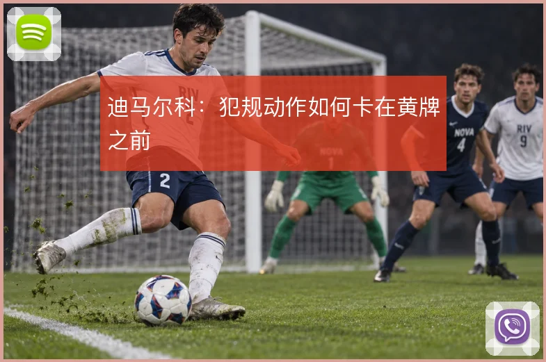 迪马尔科:犯规动作如何卡在黄牌之前
